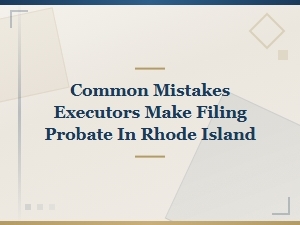 Executor Probate Mistakes to Avoid in Rhode Island