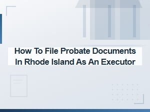 Filing Probate Documents in Rhode Island as Executor