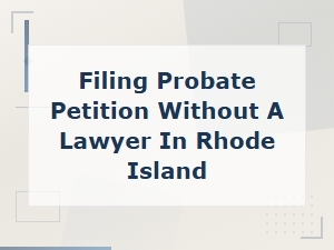 Filing a Probate Petition Without a Lawyer in Rhode Island