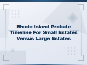 Rhode Island Probate Timeline: Small Vs. Large Estates